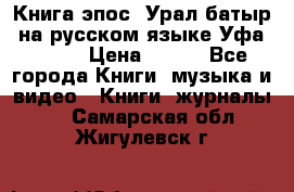 Книга эпос “Урал-батыр“ на русском языке Уфа, 1981 › Цена ­ 500 - Все города Книги, музыка и видео » Книги, журналы   . Самарская обл.,Жигулевск г.